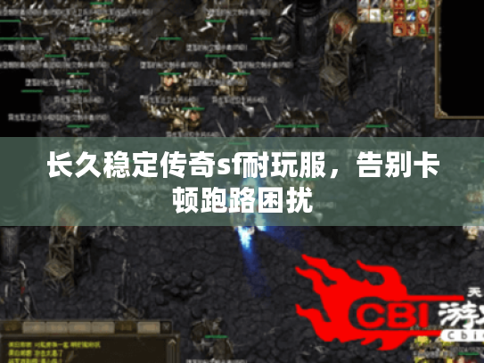长久稳定传奇sf耐玩服，告别卡顿跑路困扰