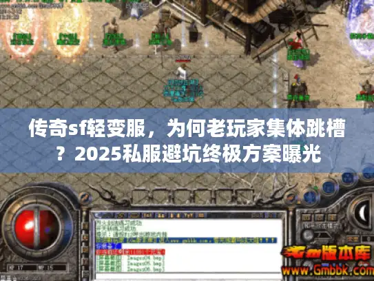 传奇sf轻变服,为何老玩家集体跳槽?2025私服避坑终极方案曝光 传奇sf轻变服,为何老玩家集体跳槽?2025私服避坑终极方案曝光