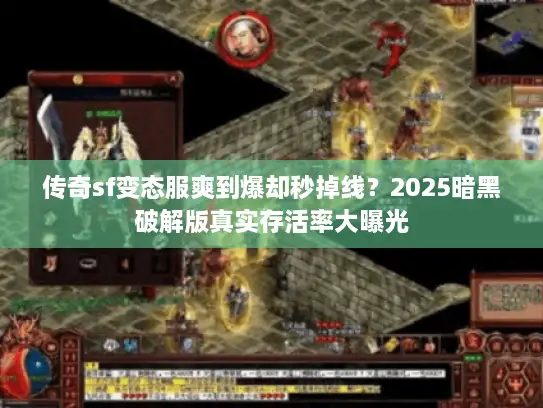 传奇sf变态服爽到爆却秒掉线？2025暗黑破解版真实存活率大曝光