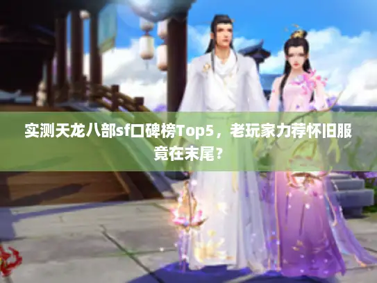 实测天龙八部sf口碑榜Top5，老玩家力荐怀旧服竟在末尾？
