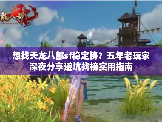 想找天龙八部sf稳定榜？五年老玩家深夜分享避坑找榜实用指南