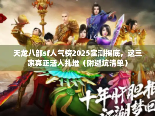 天龙八部sf人气榜2025实测揭底，这三家真正活人扎堆（附避坑清单）