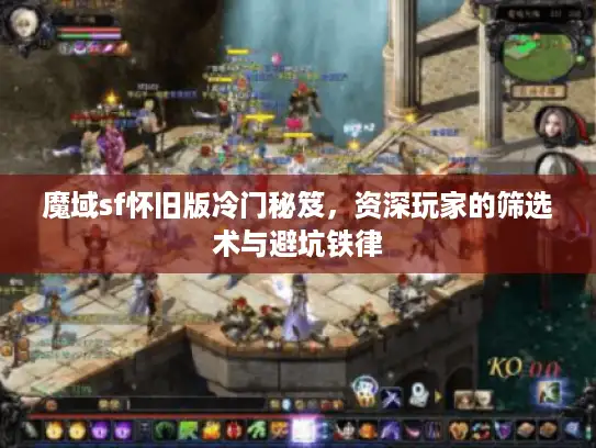 魔域sf怀旧版冷门秘笈,资深玩家的筛选术与避坑铁律 魔域sf怀旧版冷门秘笈,资深玩家的筛选术与避坑铁律