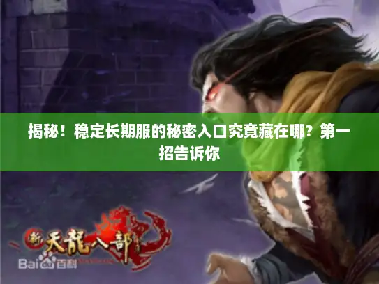 揭秘！稳定长期服的秘密入口究竟藏在哪？第一招告诉你