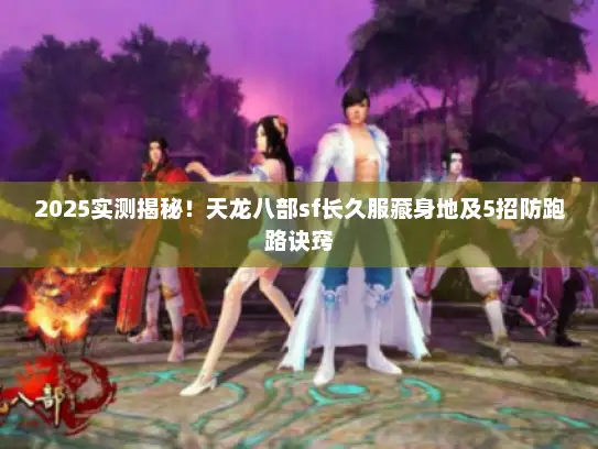 2025实测揭秘!天龙八部sf长久服藏身地及5招防跑路诀窍 2025实测揭秘!天龙八部sf长久服藏身地及5招防跑路诀窍