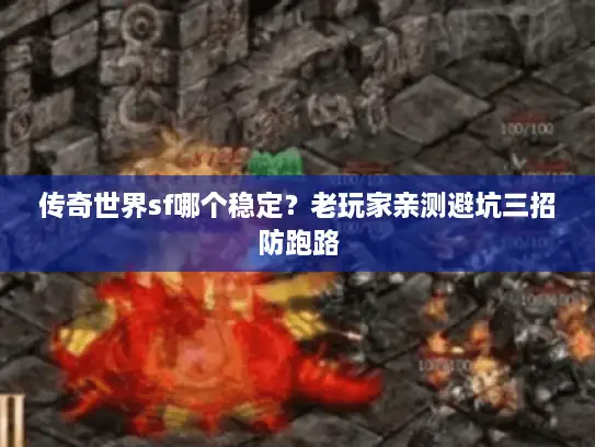 传奇世界sf哪个稳定？老玩家亲测避坑三招防跑路