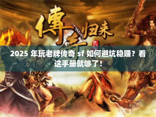 2025 年玩老牌传奇 sf 如何避坑稳赚？看这手册就够了！