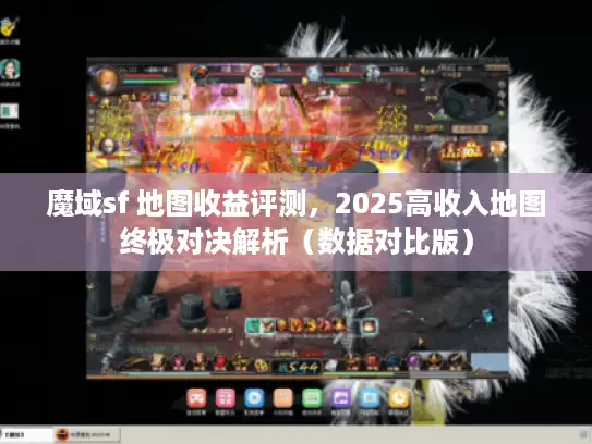 魔域sf 地图收益评测,2025高收入地图终极对决解析(数据对比版) 魔域sf 地图收益评测,2025高收入地图终极对决解析(数据对比版)
