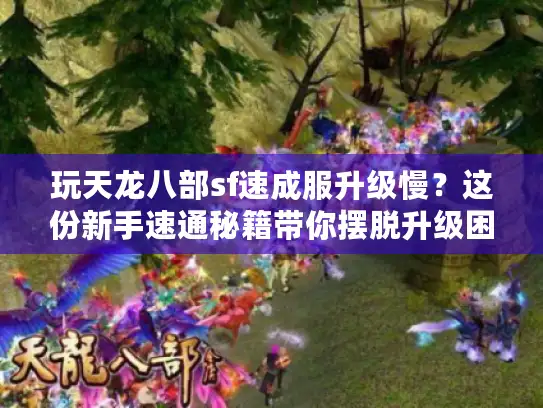 玩天龙八部sf速成服升级慢?这份新手速通秘籍带你摆脱升级困境 玩天龙八部sf速成服升级慢?这份新手速通秘籍带你摆脱升级困境