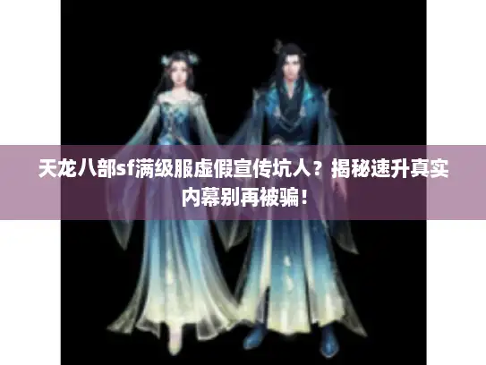 天龙八部sf满级服虚假宣传坑人?揭秘速升真实内幕别再被骗! 天龙八部sf满级服虚假宣传坑人?揭秘速升真实内幕别再被骗!
