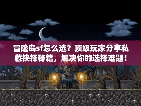 冒险岛sf怎么选?顶级玩家分享私藏抉择秘籍,解决你的选择难题! 冒险岛sf怎么选?顶级玩家分享私藏抉择秘籍,解决你的选择难题!