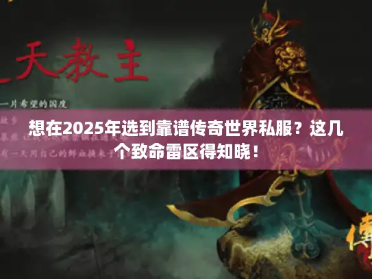 想在2025年选到靠谱传奇世界私服？这几个致命雷区得知晓！