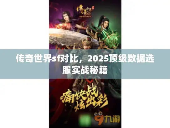 传奇世界sf对比，2025顶级数据选服实战秘籍