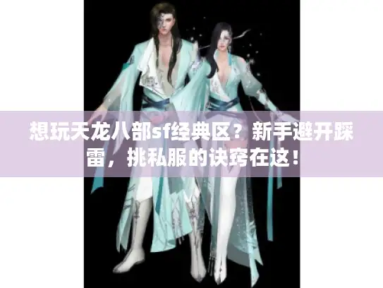 想玩天龙八部sf经典区?新手避开踩雷,挑私服的诀窍在这! 想玩天龙八部sf经典区?新手避开踩雷,挑私服的诀窍在这!
