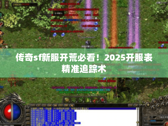 传奇sf新服开荒必看！2025开服表精准追踪术