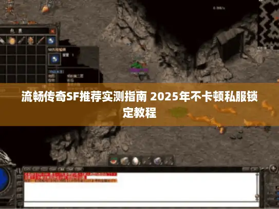 流畅传奇SF推荐实测指南 2025年不卡顿私服锁定教程