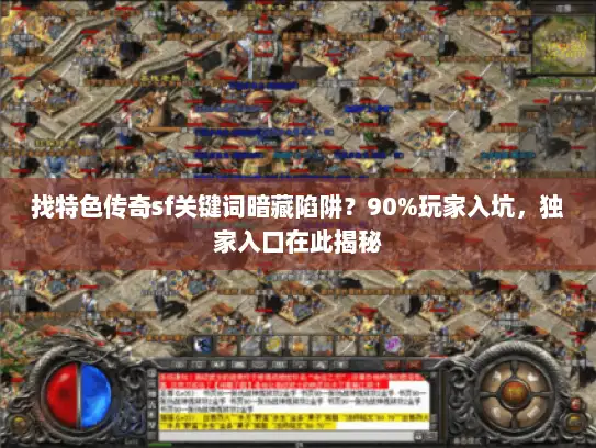 找特色传奇sf关键词暗藏陷阱？90%玩家入坑，独家入口在此揭秘