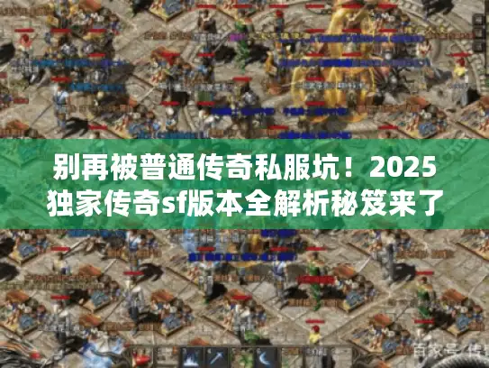 别再被普通传奇私服坑！2025独家传奇sf版本全解析秘笈来了
