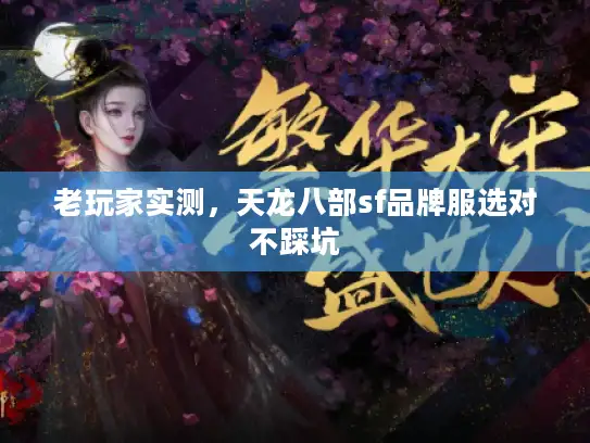 老玩家实测,天龙八部sf品牌服选对不踩坑 老玩家实测,天龙八部sf品牌服选对不踩坑