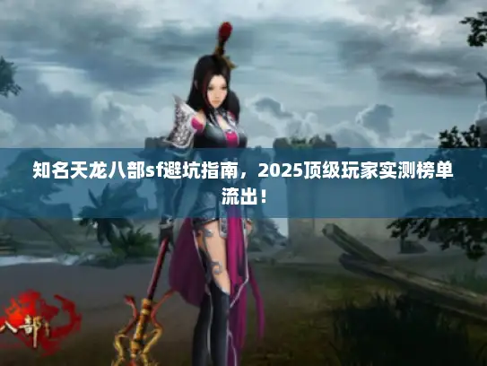 知名天龙八部sf避坑指南，2025顶级玩家实测榜单流出！