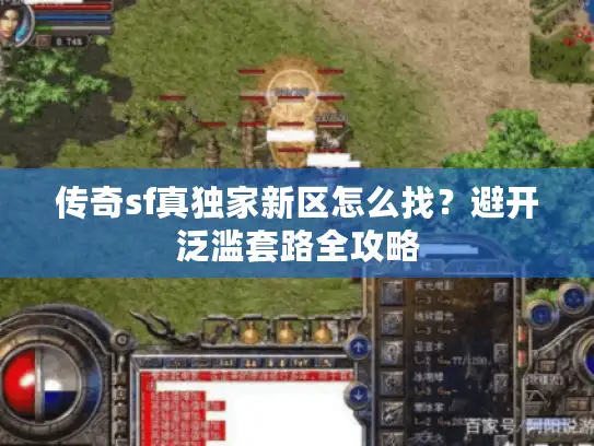 传奇sf真独家新区怎么找？避开泛滥套路全攻略