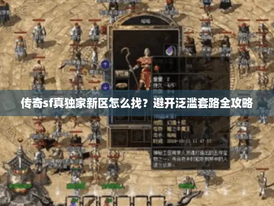传奇sf真独家新区怎么找？避开泛滥套路全攻略