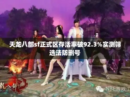 天龙八部sf正式区存活率破92.3%实测筛选法防删号