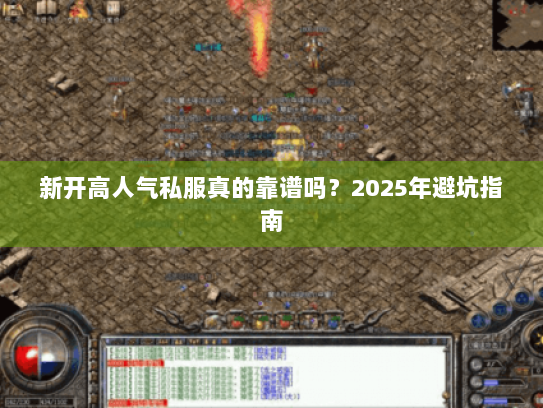 新开高人气私服真的靠谱吗？2025年避坑指南