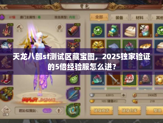 天龙八部sf测试区藏宝图,2025独家验证的5倍经验服怎么进? 天龙八部sf测试区藏宝图,2025独家验证的5倍经验服怎么进?