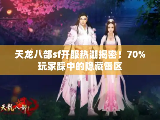 天龙八部sf开服热潮揭密！70%玩家踩中的隐藏雷区
