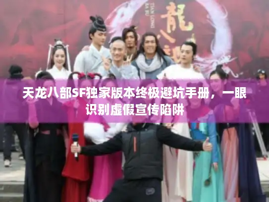 天龙八部SF独家版本终极避坑手册,一眼识别虚假宣传陷阱 天龙八部SF独家版本终极避坑手册,一眼识别虚假宣传陷阱
