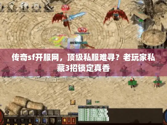 传奇sf开服网，顶级私服难寻？老玩家私藏3招锁定真香