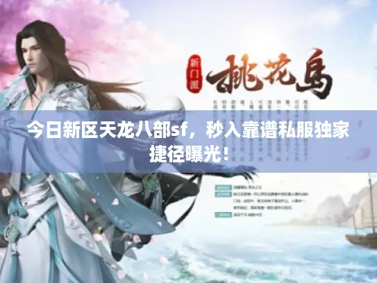 今日新区天龙八部sf,秒入靠谱私服独家捷径曝光! 今日新区天龙八部sf,秒入靠谱私服独家捷径曝光!