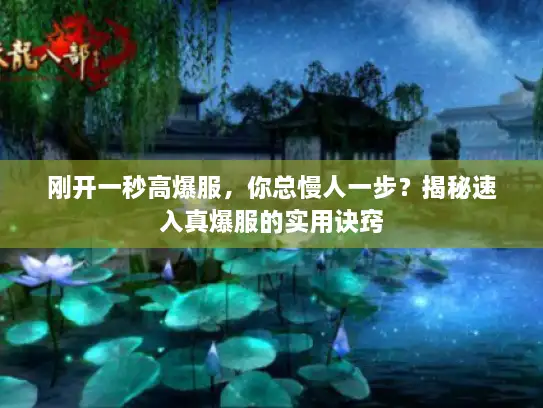 刚开一秒高爆服，你总慢人一步？揭秘速入真爆服的实用诀窍