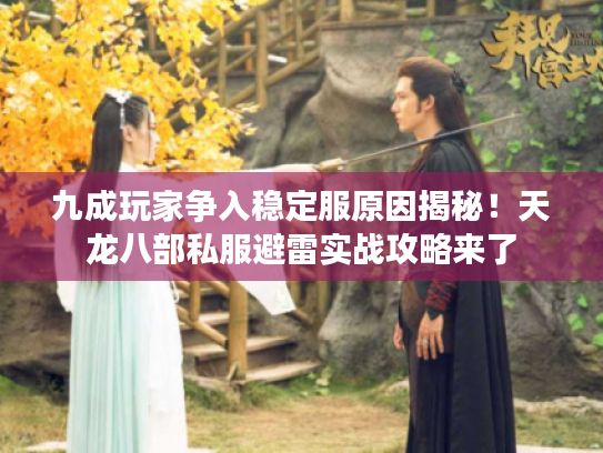 九成玩家争入稳定服原因揭秘！天龙八部私服避雷实战攻略来了