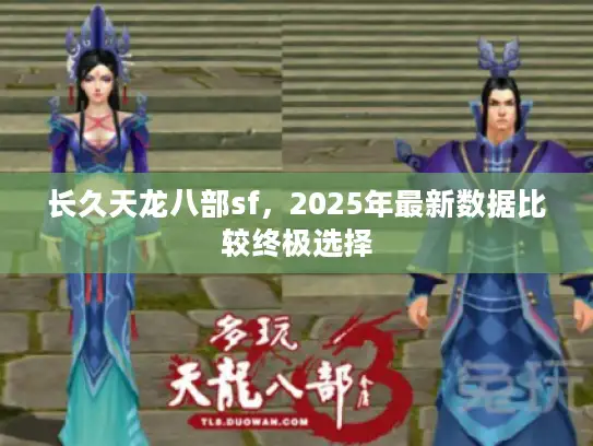 长久天龙八部sf，2025年最新数据比较终极选择