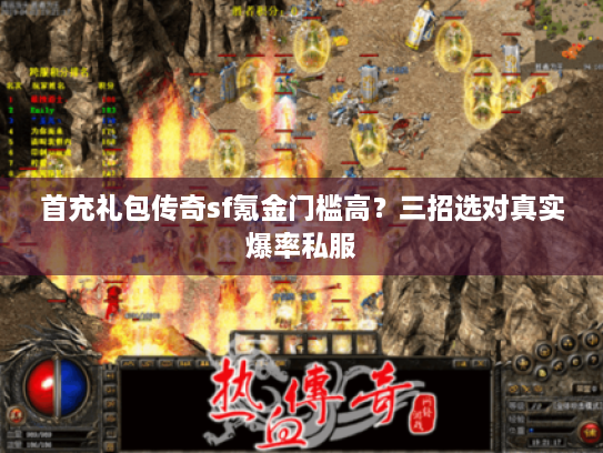 首充礼包传奇sf氪金门槛高？三招选对真实爆率私服