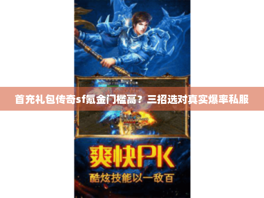 首充礼包传奇sf氪金门槛高？三招选对真实爆率私服
