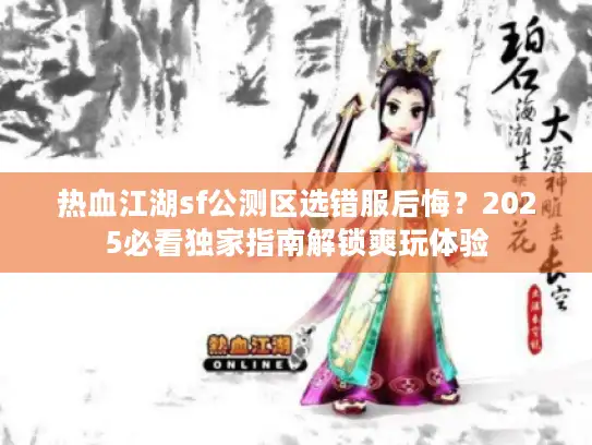热血江湖sf公测区选错服后悔？2025必看独家指南解锁爽玩体验