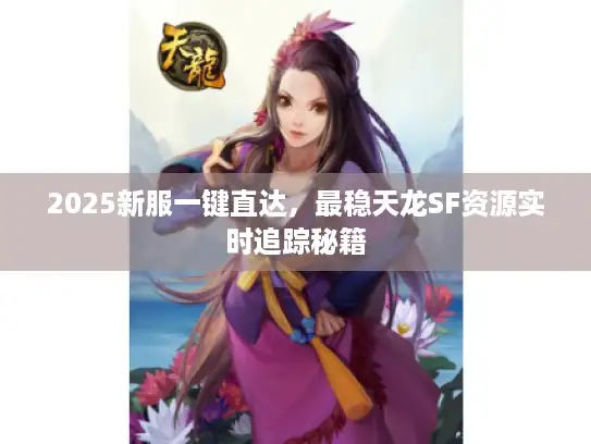 2025新服一键直达，最稳天龙SF资源实时追踪秘籍