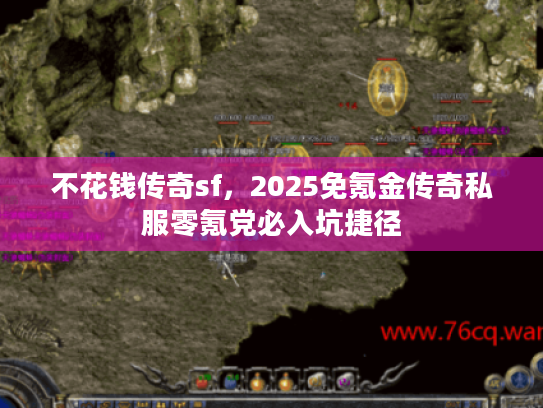 不花钱传奇sf，2025免氪金传奇私服零氪党必入坑捷径