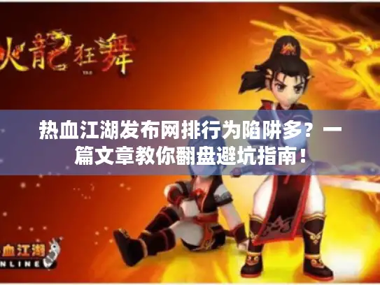 热血江湖发布网排行为陷阱多？一篇文章教你翻盘避坑指南！