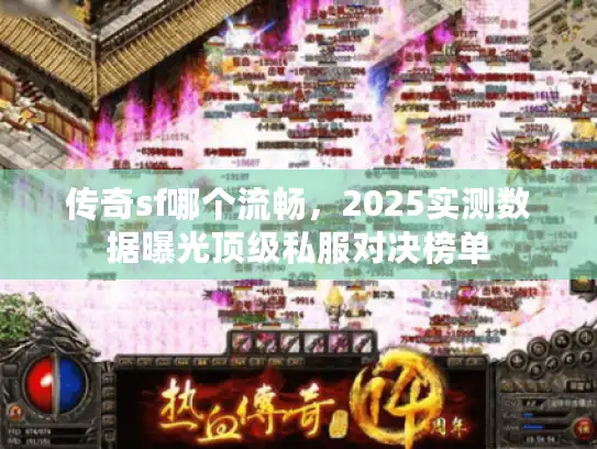传奇sf哪个流畅,2025实测数据曝光顶级私服对决榜单 传奇sf哪个流畅,2025实测数据曝光顶级私服对决榜单