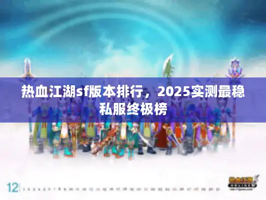 热血江湖sf版本排行,2025实测最稳私服终极榜 热血江湖sf版本排行,2025实测最稳私服终极榜