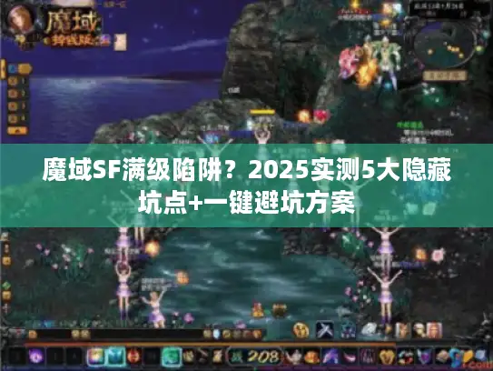 魔域SF满级陷阱？2025实测5大隐藏坑点+一键避坑方案