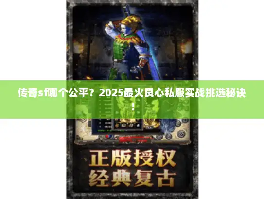 传奇sf哪个公平？2025最火良心私服实战挑选秘诀！