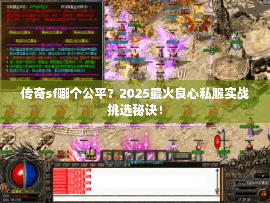 传奇sf哪个公平？2025最火良心私服实战挑选秘诀！