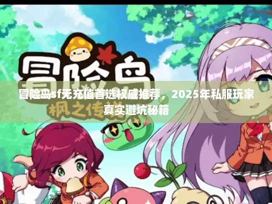 冒险岛sf无充值首选权威推荐，2025年私服玩家真实避坑秘籍