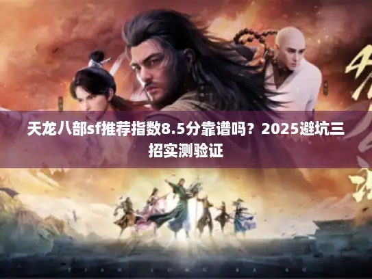 天龙八部sf推荐指数8.5分靠谱吗？2025避坑三招实测验证