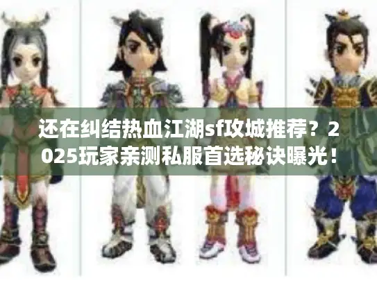 还在纠结热血江湖sf攻城推荐？2025玩家亲测私服首选秘诀曝光！